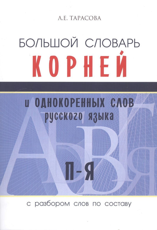 Обложка книги "Тарасова: Большой словарь корней и однокоренных слов русского языка c разбором слов по составу. П-Я"