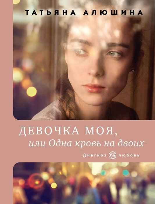 Обложка книги "Татьяна Алюшина: Девочка моя, или Одна кровь на двоих"