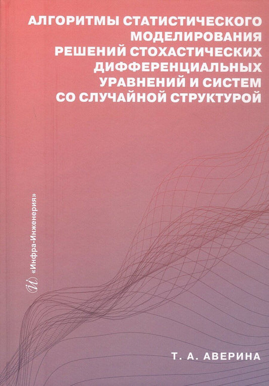Обложка книги "Татьяна Аверина: Алгоритмы статистического моделирования решений стохастических дифференциальных уравнений и систем со случайной структурой. Учебное пособие"