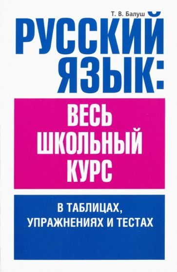 Обложка книги "Татьяна Балуш: Русский язык. Весь школьный курс в таблицах, упражнениях и тестах"