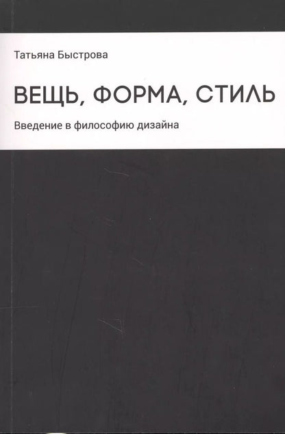 Обложка книги "Татьяна Быстрова: Вещь, форма, стиль: Введение в философию дизайна"