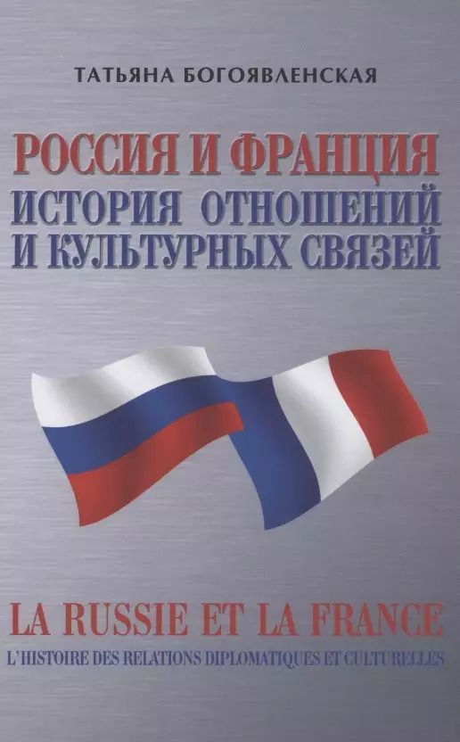 Обложка книги "Татьяна Богоявленская: Россия и Франция. История отношений и культурных связей"