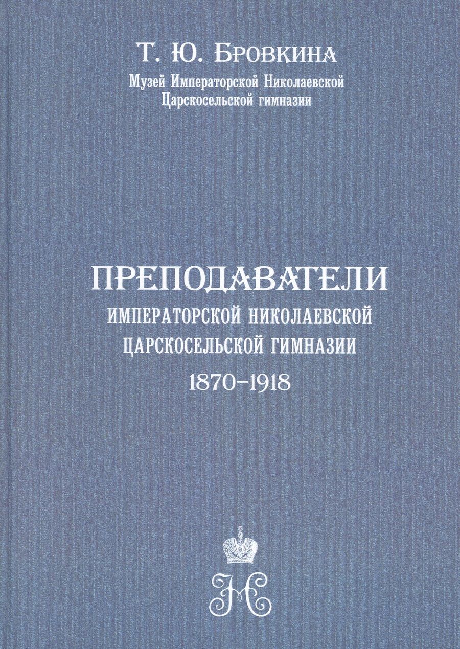 Обложка книги "Татьяна Бровкина: Преподаватели Императорской Николаевской Царскосельской гимназии (1870-1918)"