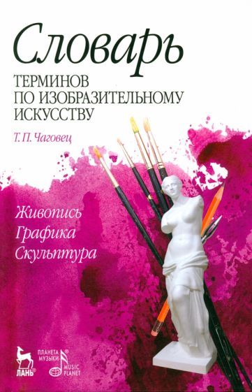 Обложка книги "Татьяна Чаговец: Словарь терминов по изобразительному искусству. Живопись. Графика. Скульптура. Учебное пособие"