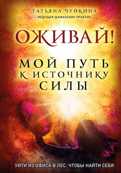 Обложка книги "Татьяна Чуйкина: Оживай! Мой путь к источнику силы. Уйти из офиса в лес, чтобы найти себя"