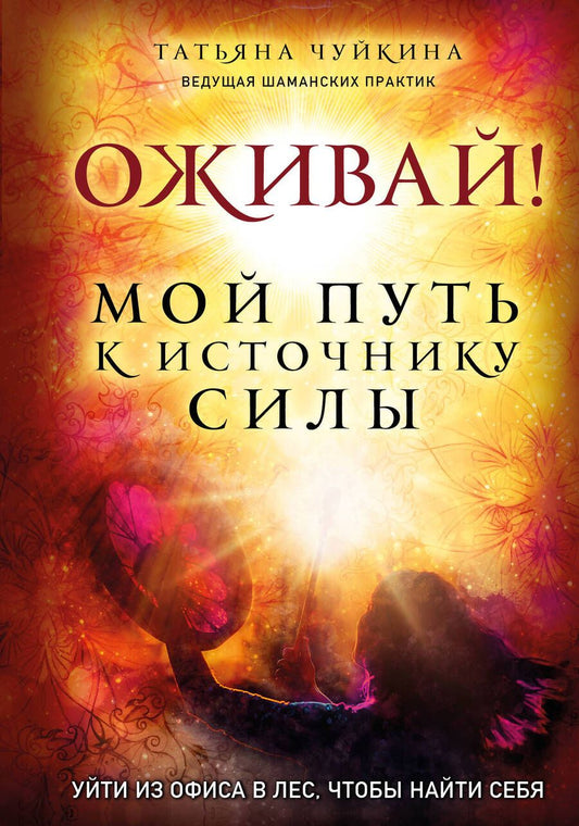 Обложка книги "Татьяна Чуйкина: Оживай! Мой путь к источнику силы. Уйти из офиса в лес, чтобы найти себя"