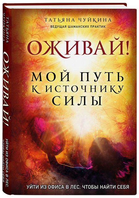 Фотография книги "Татьяна Чуйкина: Оживай! Мой путь к источнику силы. Уйти из офиса в лес, чтобы найти себя"
