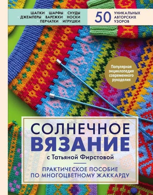 Обложка книги "Татьяна Фирстова: Солнечное вязание с Татьяной Фирстовой. Практическое пособие по многоцветному жаккарду"