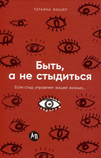 Обложка книги "Татьяна Фишер: Быть, а не стыдиться: Если стыд управляет вашей жизнью..."