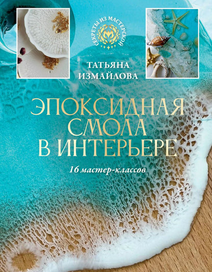 Обложка книги "Татьяна Измайлова: Эпоксидная смола в интерьере. 16 мастер-классов"