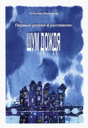 Обложка книги "Татьяна Калинина: Шум дождя. Первые успехи в рисовании"