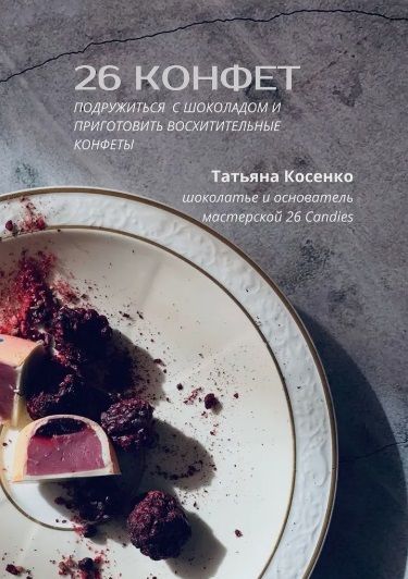 Обложка книги "Татьяна Косенко: 26 конфет: Подружиться с шоколадом и приготовить восхитительные конфеты"