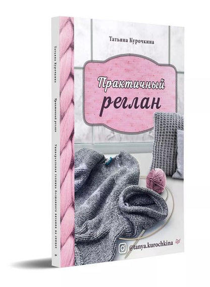 Фотография книги "Татьяна Курочкина: Практичный реглан. Универсальная техника бесшовного вязания на спицах"
