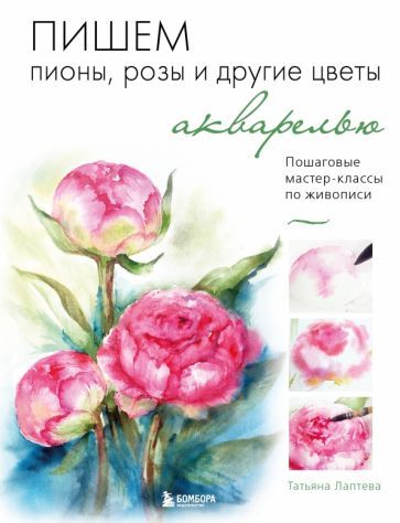Обложка книги "Татьяна Лаптева: Пишем пионы, розы и другие цветы акварелью. Пошаговые мастер-классы по живописи"