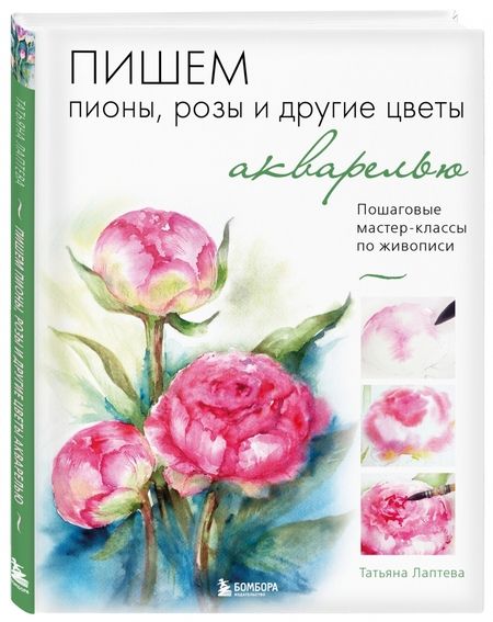 Фотография книги "Татьяна Лаптева: Пишем пионы, розы и другие цветы акварелью. Пошаговые мастер-классы по живописи"