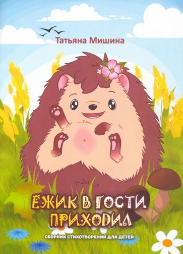 Обложка книги "Татьяна Мишина: Ёжик в гости приходил. Сборник детских стихотворений"