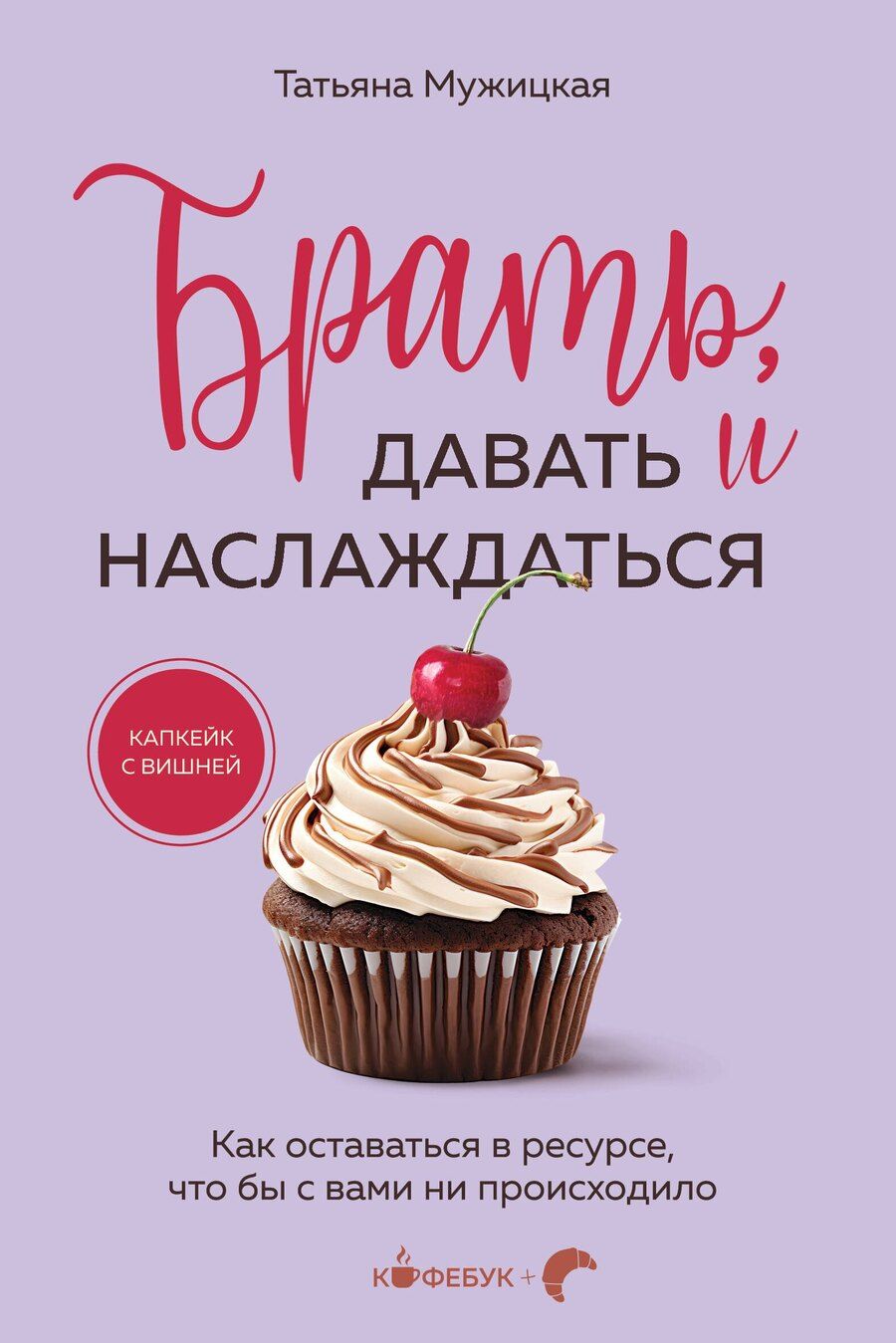 Обложка книги "Татьяна Мужицкая: Брать, давать и наслаждаться: как оставаться в ресурсе, что бы с вами ни происходило"