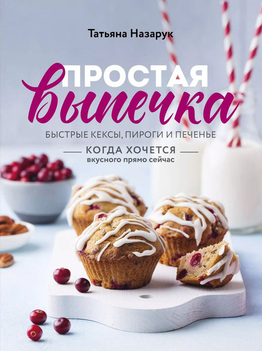 Обложка книги "Татьяна Назарук: Простая выпечка. Быстрые кексы, пироги и печенье когда хочется вкусного прямо сейчас"