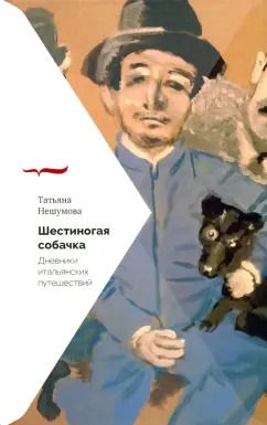 Обложка книги "Татьяна Нешумова: Шестиногая собачка. Дневники итальянских путешествий"