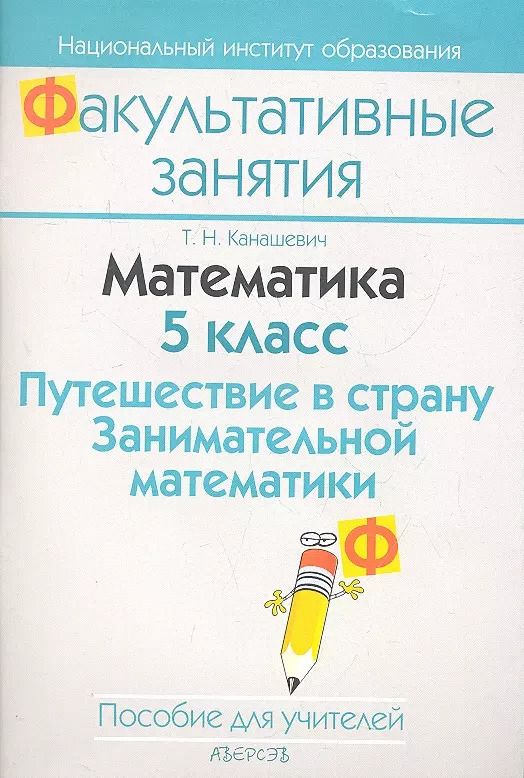 Обложка книги "Татьяна Николаевна: Математика. 5 класс. Путешествие в страну Занимательной математики. Пособие для учителей общеобразовательных учреждений с белорусским и русским языками обучения."