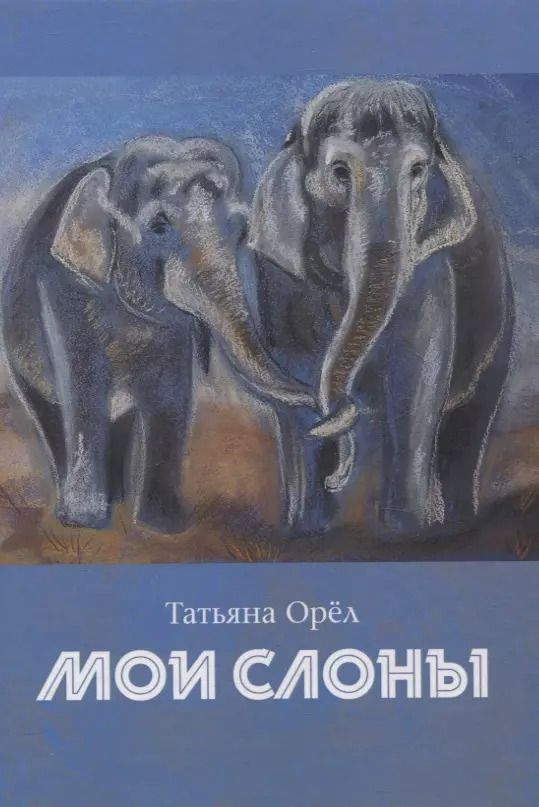 Обложка книги "Татьяна Орел: Мои слоны: сборник стихотворений"
