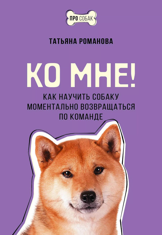 Обложка книги "Татьяна Романова: Ко мне! Как научить собаку моментально возвращаться по команде"