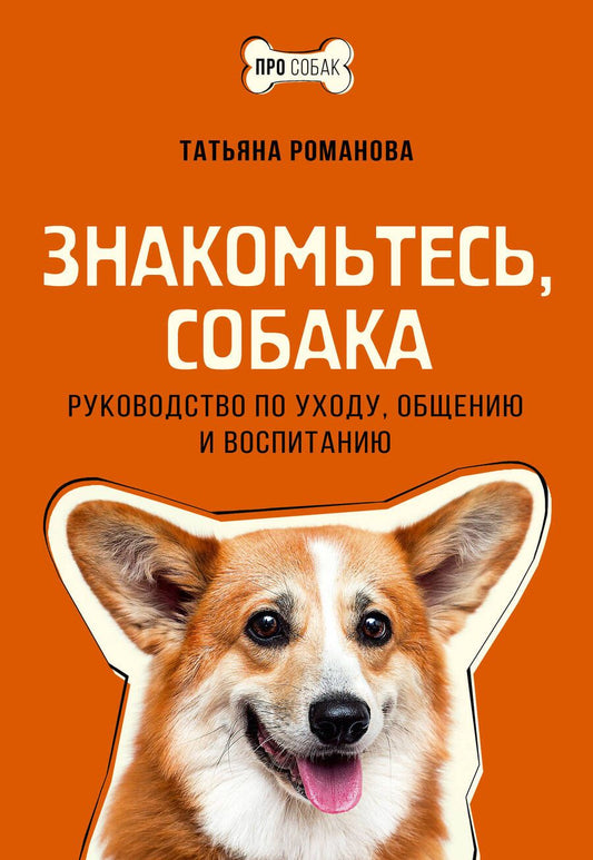 Обложка книги "Татьяна Романова: Знакомьтесь, собака. Руководство по уходу, общению и воспитанию"