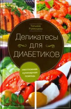 Обложка книги "Татьяна Румянцева: Деликатесы для диабетиков. Неотложная кулинарная помощь"
