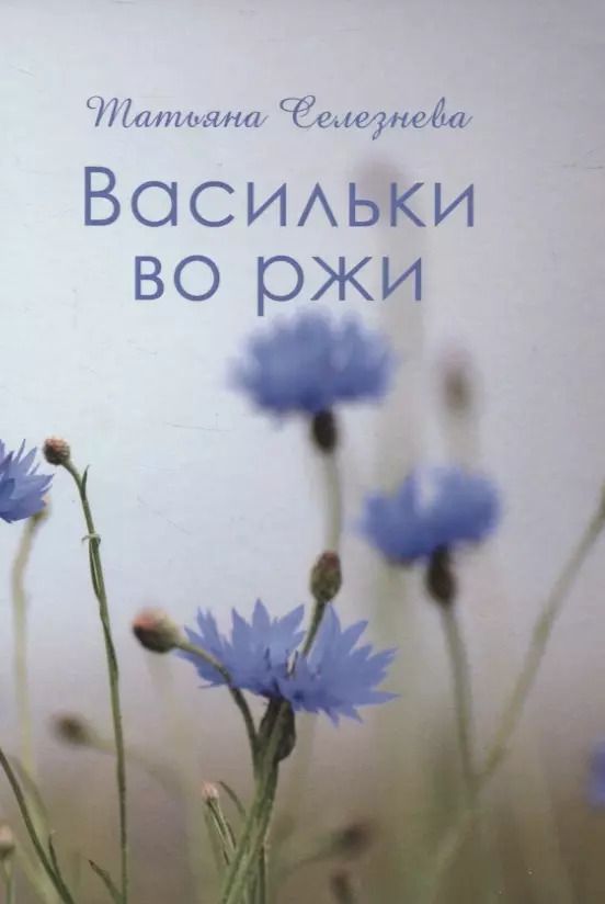 Обложка книги "Татьяна Селезнева: Васильки во ржи"