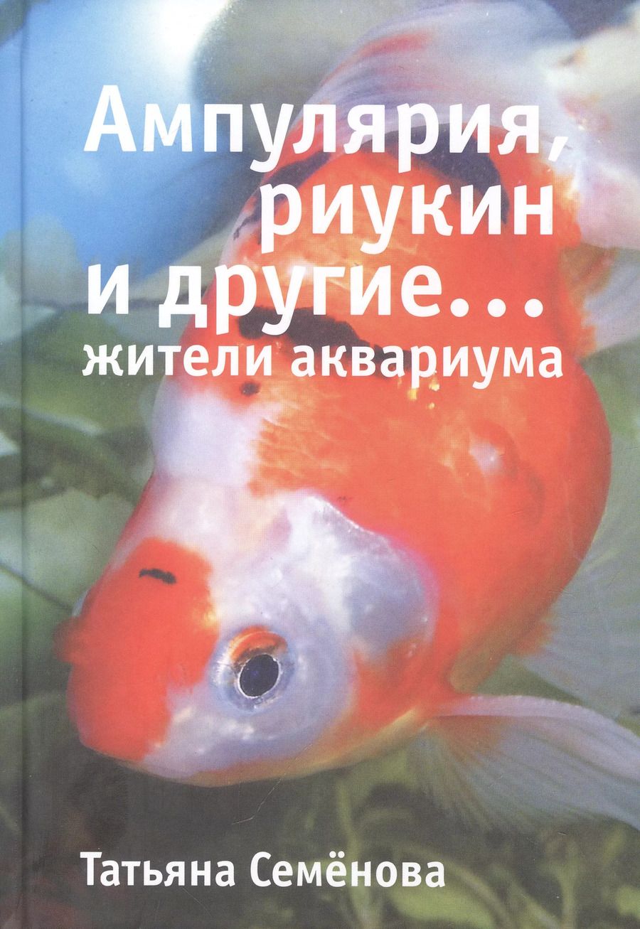 Обложка книги "Татьяна Семенова: Ампулярия, риукин и другие… жители аквариума"