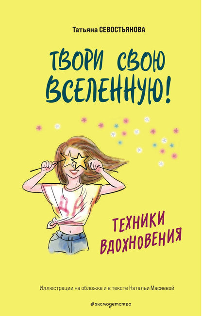 Обложка книги "Татьяна Севостьянова: Твори свою вселенную! Техники вдохновения"
