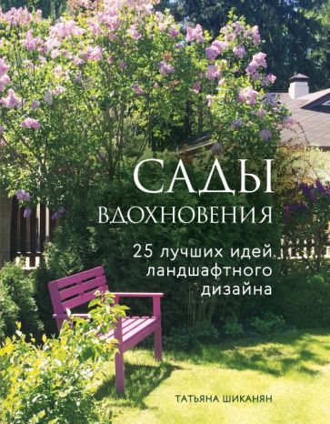 Обложка книги "Татьяна Шиканян: Сады вдохновения. 25 лучших идей ландшафтного дизайна"