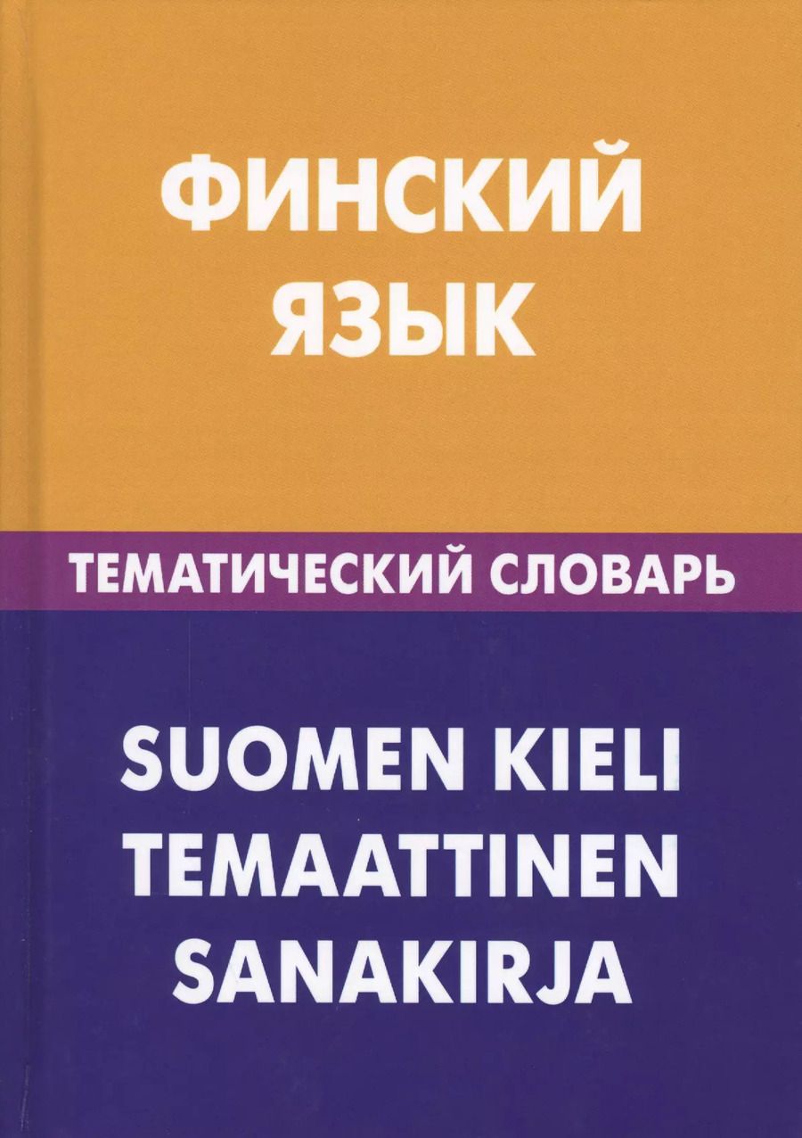 Обложка книги "Татьяна Шишкина: Финский язык. Тематический словарь. 20 000 слов и предложений. С транскрипцией финских слов. С русским и финским указателями"