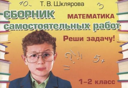 Фотография книги "Татьяна Шклярова: Математика. 1-2 классы. Сборник самостоятельных работ "Реши задачу!" ФГОС"