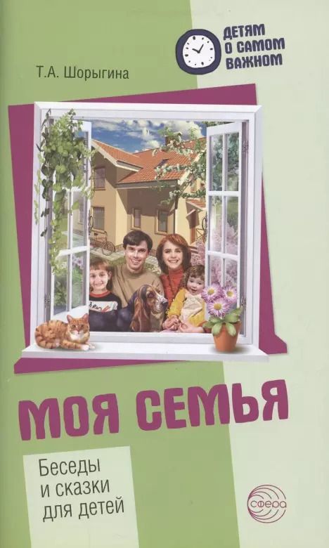 Обложка книги "Татьяна Шорыгина: Детям о самом важном. Моя семья. Беседы и сказки для детей. 2-е изд."