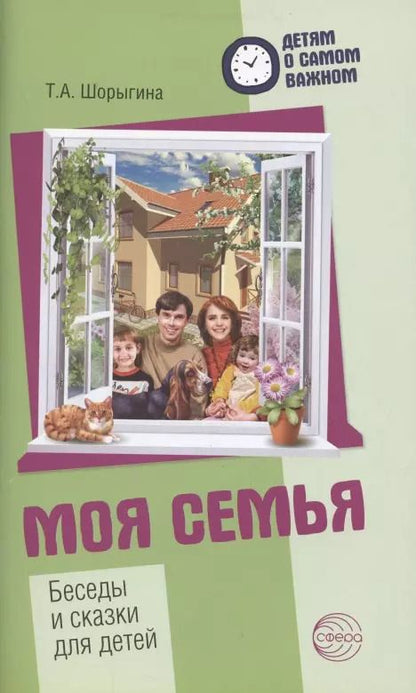 Обложка книги "Татьяна Шорыгина: Детям о самом важном. Моя семья. Беседы и сказки для детей. 2-е изд."
