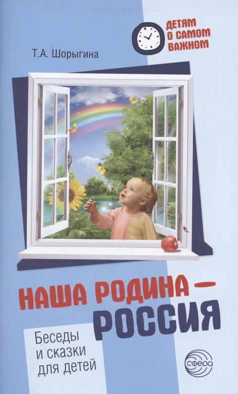 Обложка книги "Татьяна Шорыгина: Детям о самом важном. Наша Родина — Россия. Беседы и сказки для детей. 2-е изд."