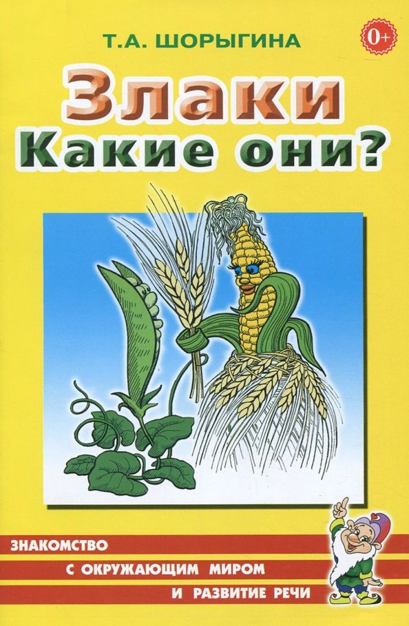Обложка книги "Татьяна Шорыгина: Злаки. Какие они? Книга для воспитателей, гувернеров и родителей"