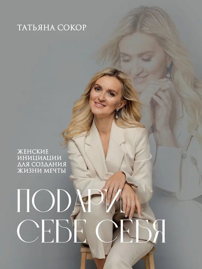 Обложка книги "Татьяна Сокор: Подари себе себя. Женские инициации для создания жизни мечты"
