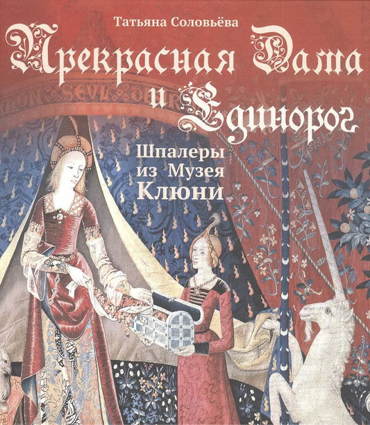 Обложка книги "Татьяна Соловьева: Прекрасная Дама и Единорог. Шпалеры из Музея Клюни"