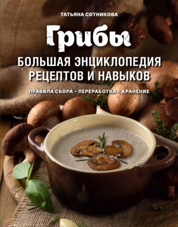 Обложка книги "Татьяна Сотникова: Грибы. Большая энциклопедия рецептов и навыков"