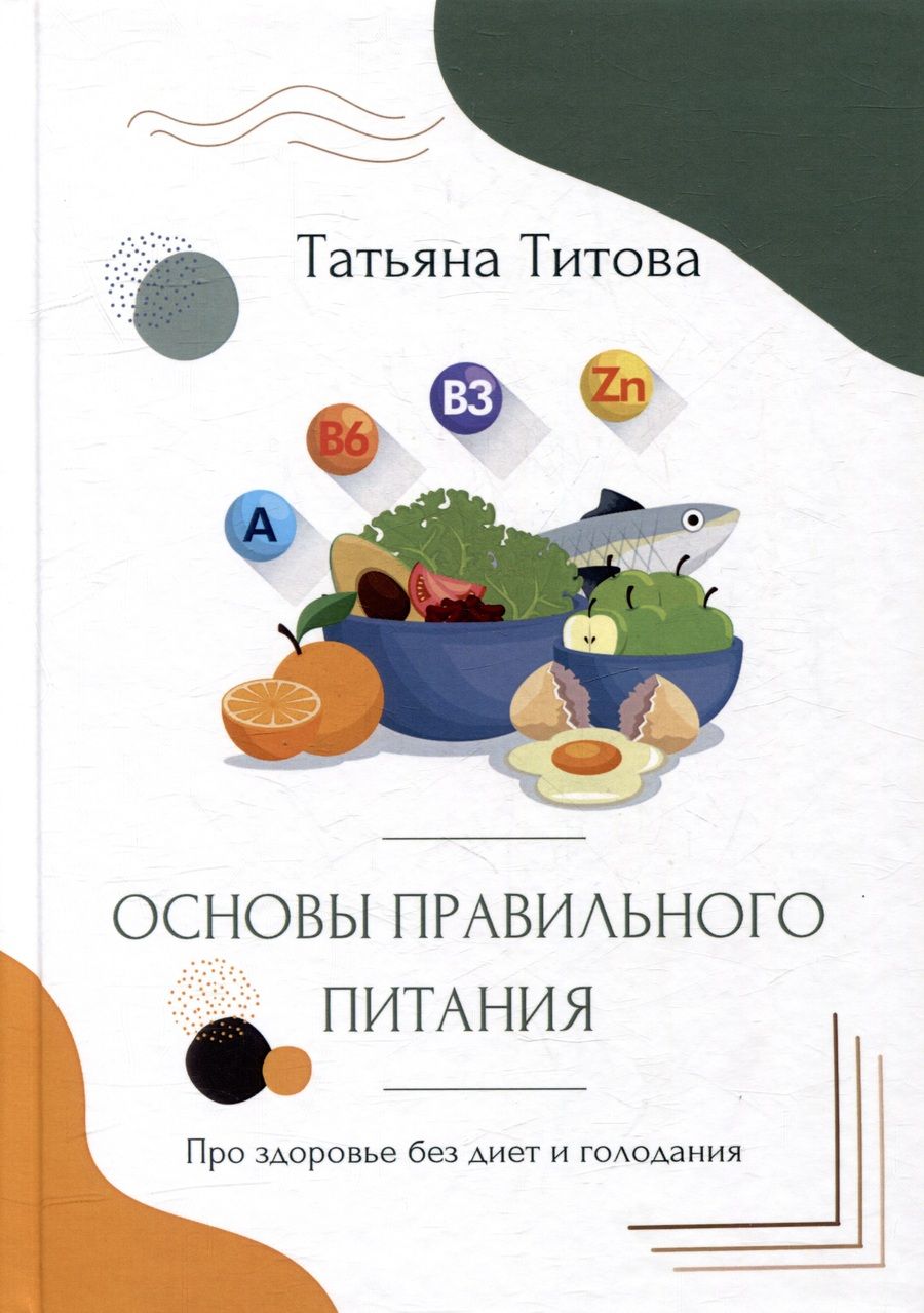 Обложка книги "Татьяна Титова: Основы правильного питания. Про здоровье без диет и голодания"