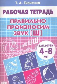 Обложка книги "Татьяна Ткаченко: Правильно произносим звук "Ш". Рабочая тетрадь для детей 4-8 лет"