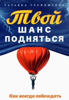 Обложка книги "Татьяна Трофименко: Твой  шанс подняться. Как всегда побеждать"