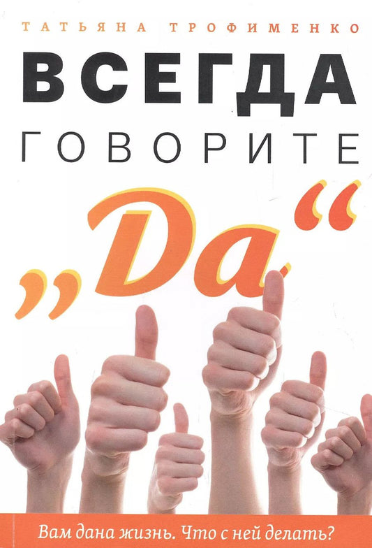 Обложка книги "Татьяна Трофименко: Всегда говорите "Да". Вам дана жизнь. Что с ней делать"