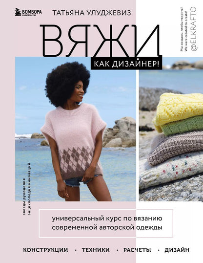 Обложка книги "Татьяна Улуджевиз: Вяжи как дизайнер! Универсальный курс по вязанию современной авторской одежды: конструкции, техники, расчеты, дизайн"