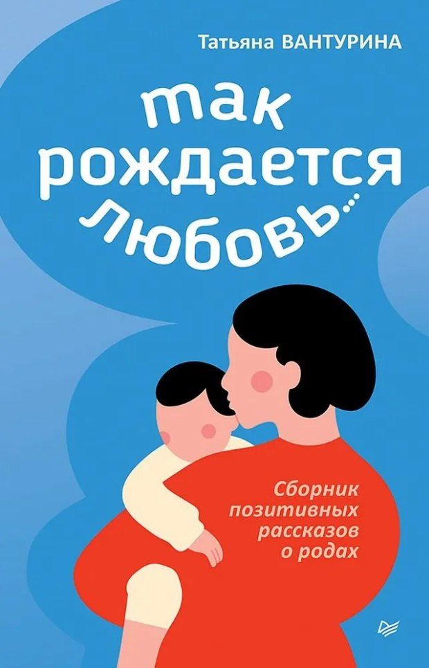 Обложка книги "Татьяна Вантурина: Так рождается любовь... Сборник позитивных рассказов о родах"