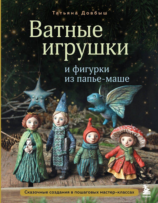Обложка книги "Татьяна Викторовна: Ватные игрушки и фигурки из папье-маше. Сказочные создания в пошаговых мастер-классах"