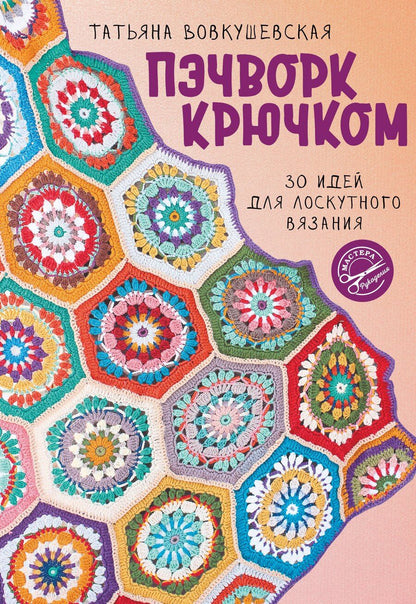 Обложка книги "Татьяна Вовкушевская: Пэчворк крючком. 30 идей для лоскутного вязания"