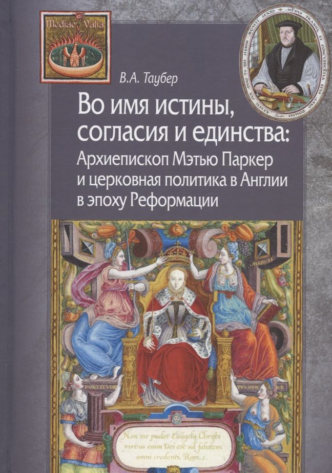 Обложка книги "Таубер: Во имя истины, согласия и единства. Архиепископ Мэтью Паркер и церковная политика в Англии"